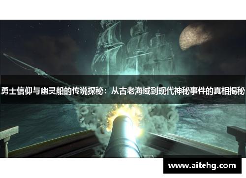 勇士信仰与幽灵船的传说探秘：从古老海域到现代神秘事件的真相揭秘